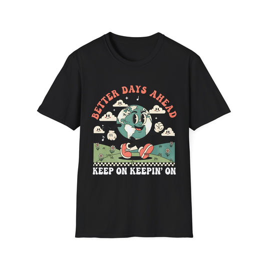 Better Days Ahead , Keep On Keepin' On , Unisex Softstyle T-Shirt.